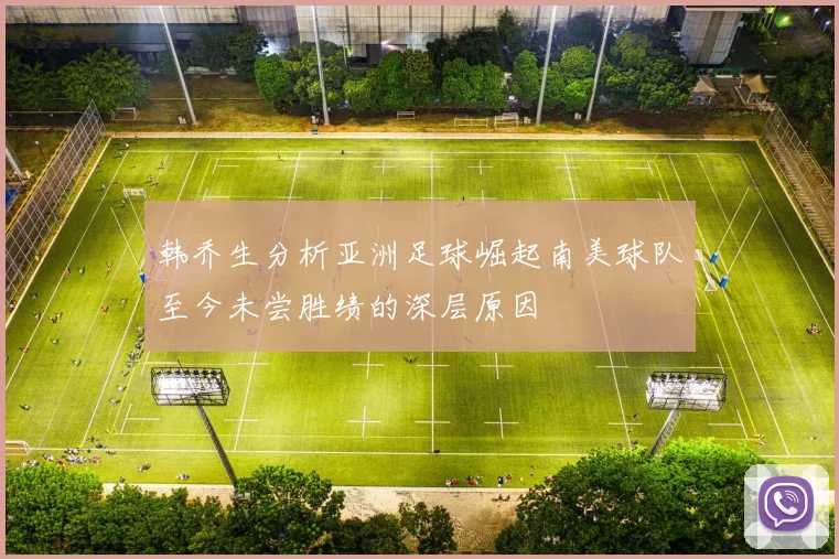 韩乔生分析亚洲足球崛起南美球队至今未尝胜绩的深层原因